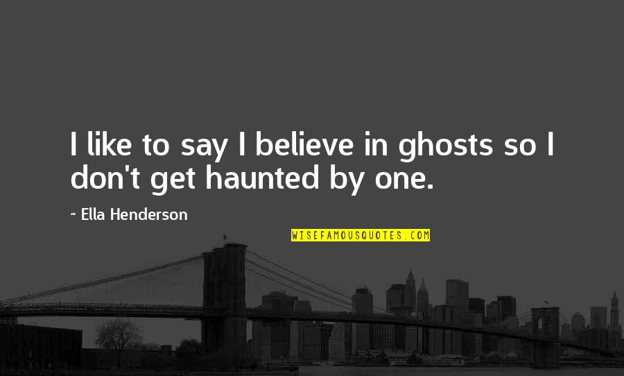 Ella Henderson Quotes By Ella Henderson: I like to say I believe in ghosts