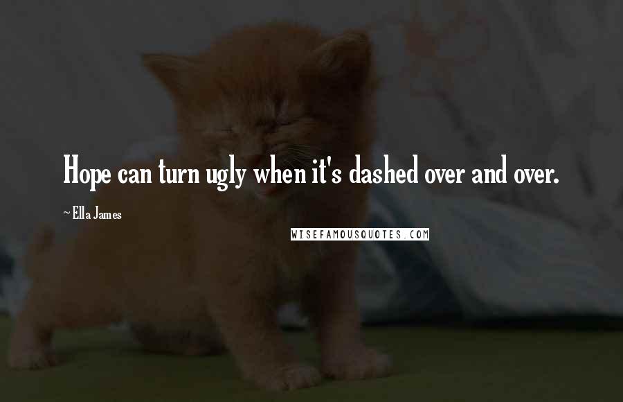 Ella James quotes: Hope can turn ugly when it's dashed over and over. Ella James quotes: Hope can turn ugly when it's dashed over and over.