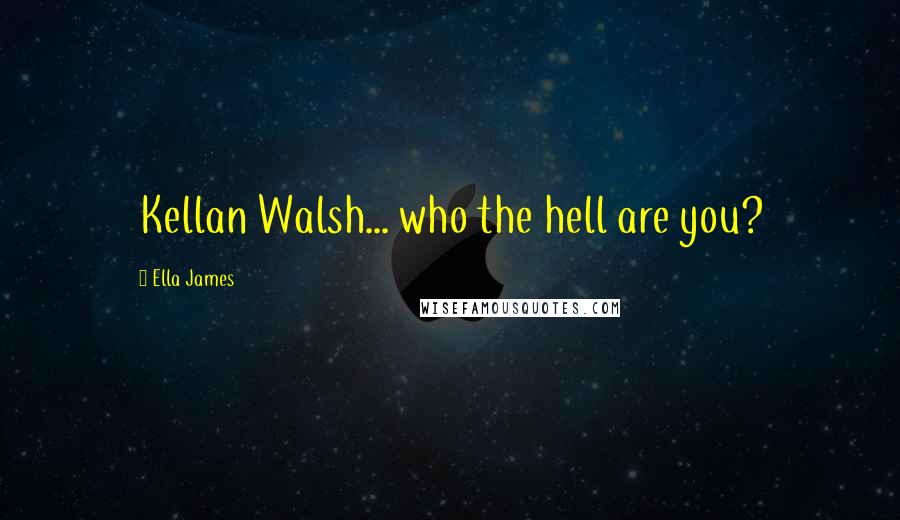 Ella James quotes: Kellan Walsh... who the hell are you?