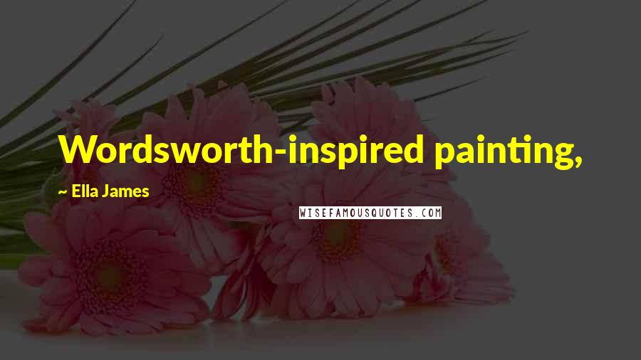 Ella James quotes: Wordsworth-inspired painting,