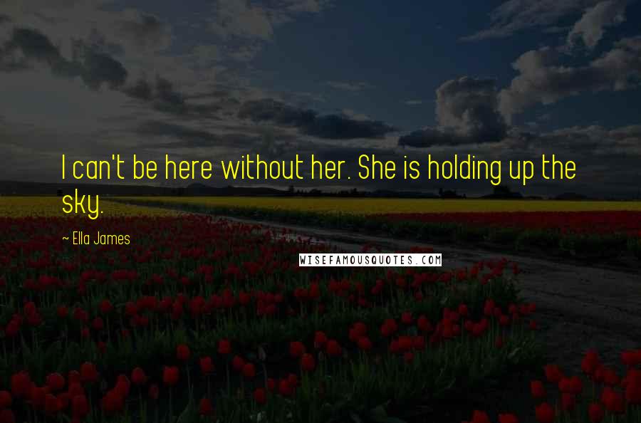 Ella James quotes: I can't be here without her. She is holding up the sky.