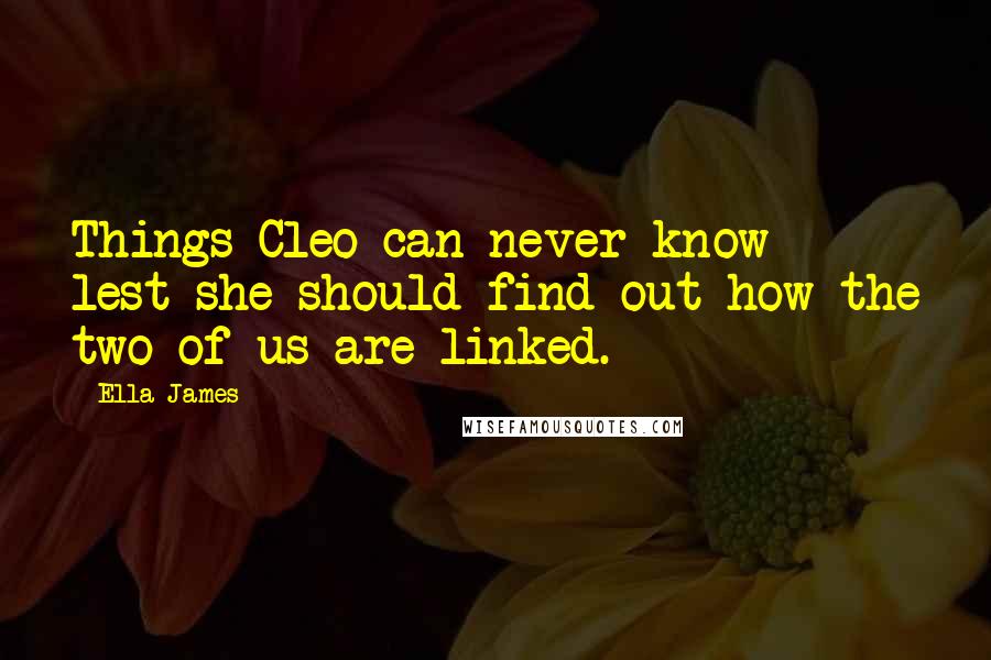 Ella James quotes: Things Cleo can never know - lest she should find out how the two of us are linked.
