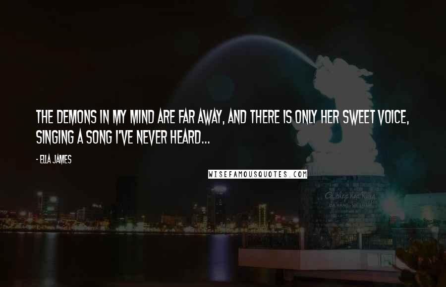 Ella James quotes: The demons in my mind are far away, and there is only her sweet voice, singing a song I've never heard... Ella James quotes: The demons in my mind are far away, and there is only her sweet voice, singing a song I've never heard...