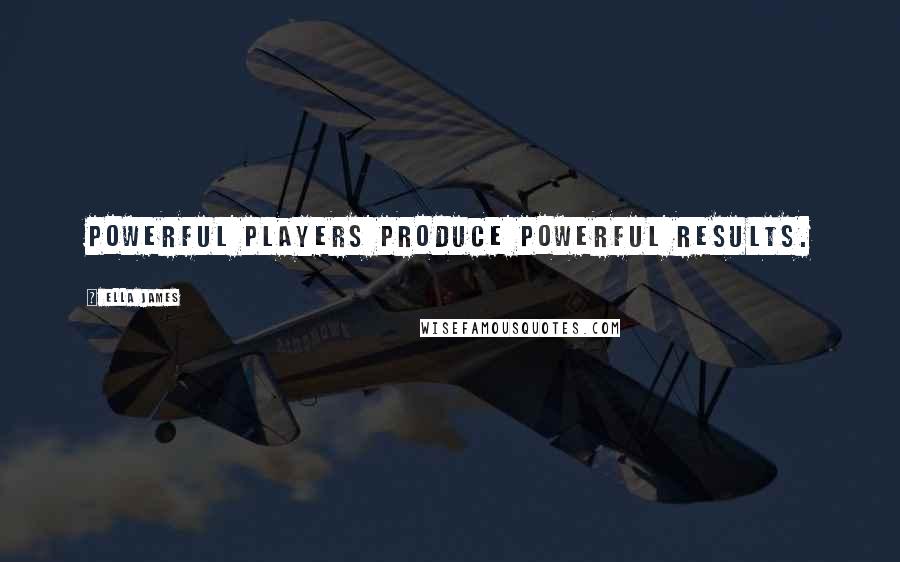 Ella James quotes: Powerful players produce powerful results. Ella James quotes: Powerful players produce powerful results.