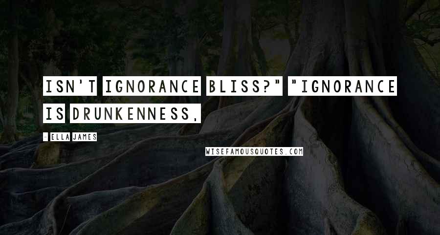 Ella James quotes: Isn't ignorance bliss?" "Ignorance is drunkenness,