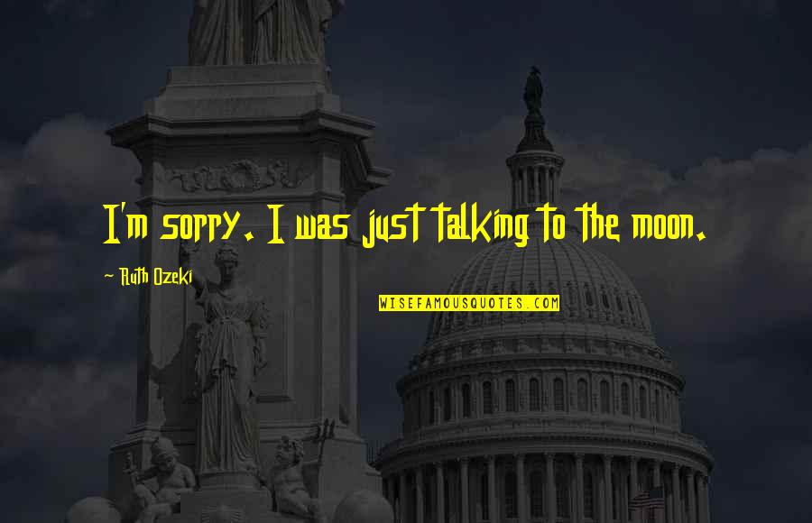 Ella Josephine Baker Quotes By Ruth Ozeki: I'm sorry. I was just talking to the Ella Josephine Baker Quotes By Ruth Ozeki: I'm sorry. I was just talking to the