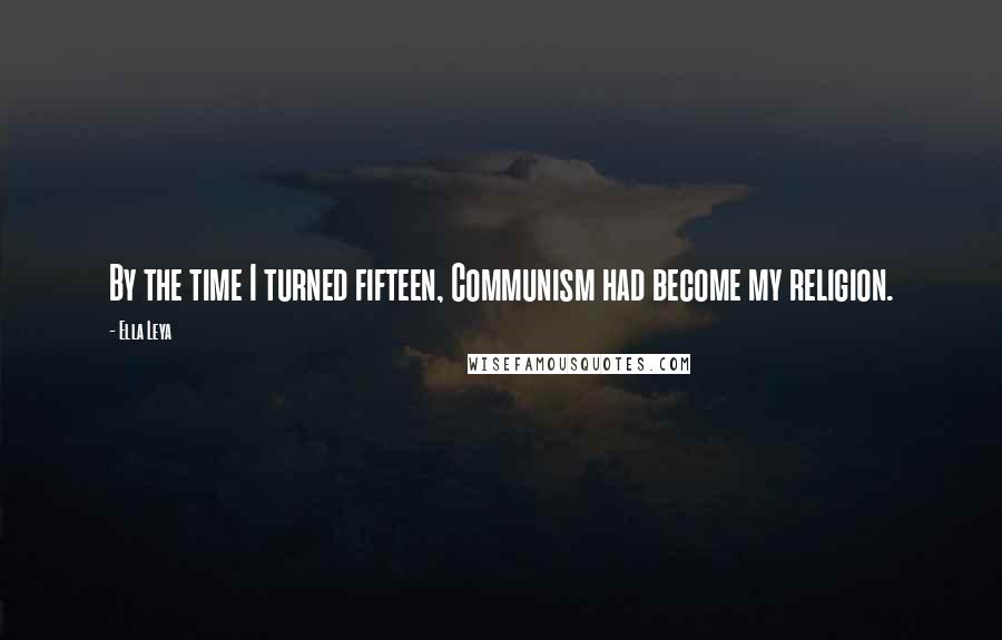 Ella Leya quotes: By the time I turned fifteen, Communism had become my religion.