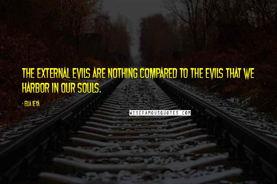 Ella Leya quotes: The external evils are nothing compared to the evils that we harbor in our souls.