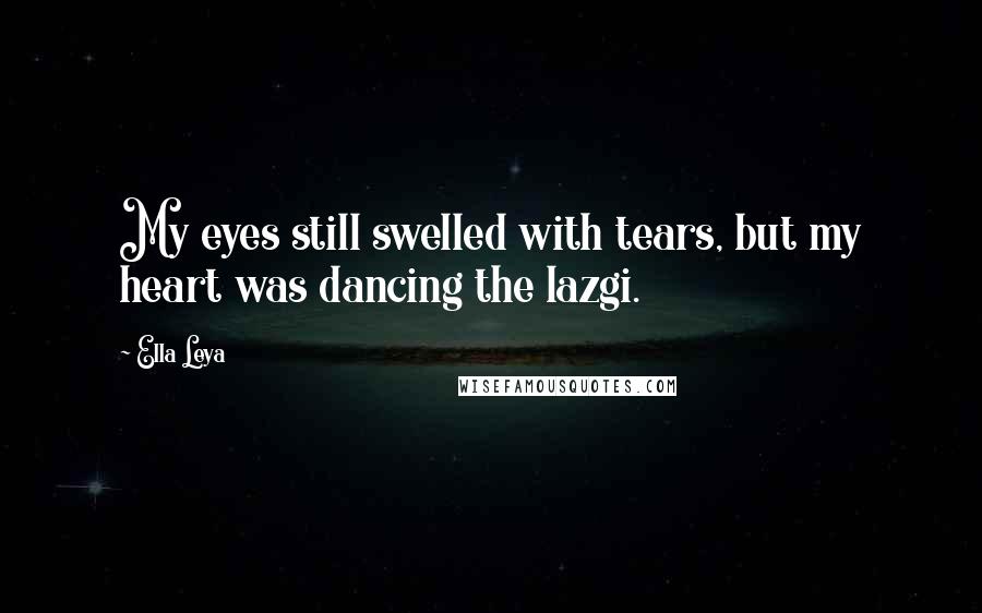 Ella Leya quotes: My eyes still swelled with tears, but my heart was dancing the lazgi.