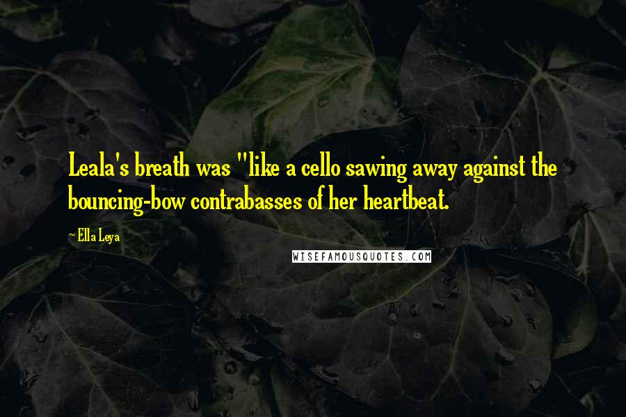 Ella Leya quotes: Leala's breath was "like a cello sawing away against the bouncing-bow contrabasses of her heartbeat.