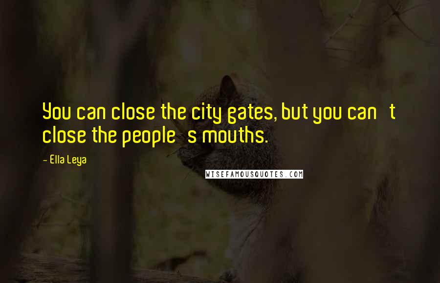 Ella Leya quotes: You can close the city gates, but you can't close the people's mouths.
