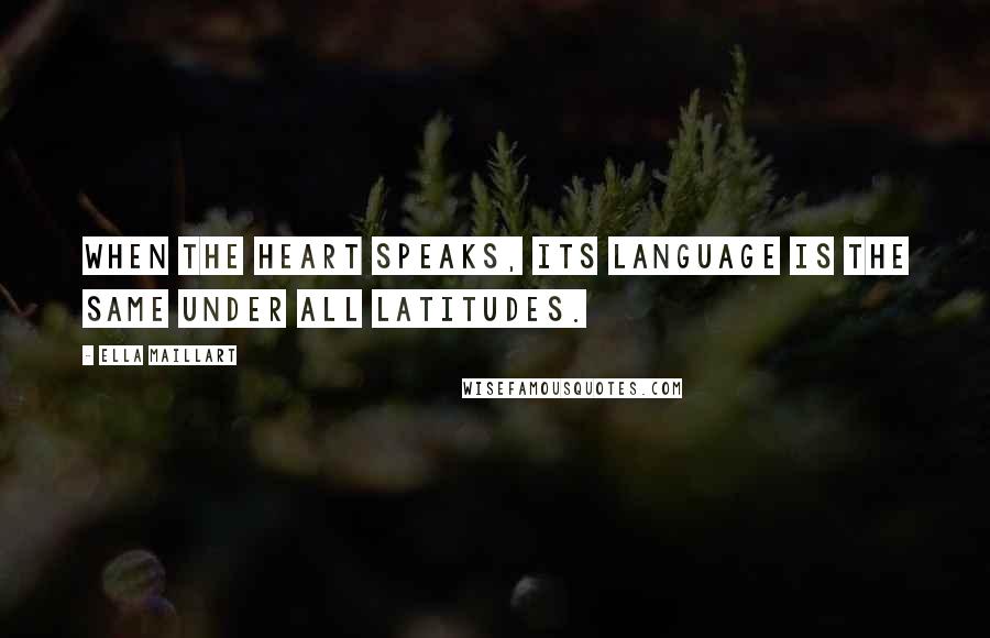 Ella Maillart quotes: When the heart speaks, its language is the same under all latitudes.