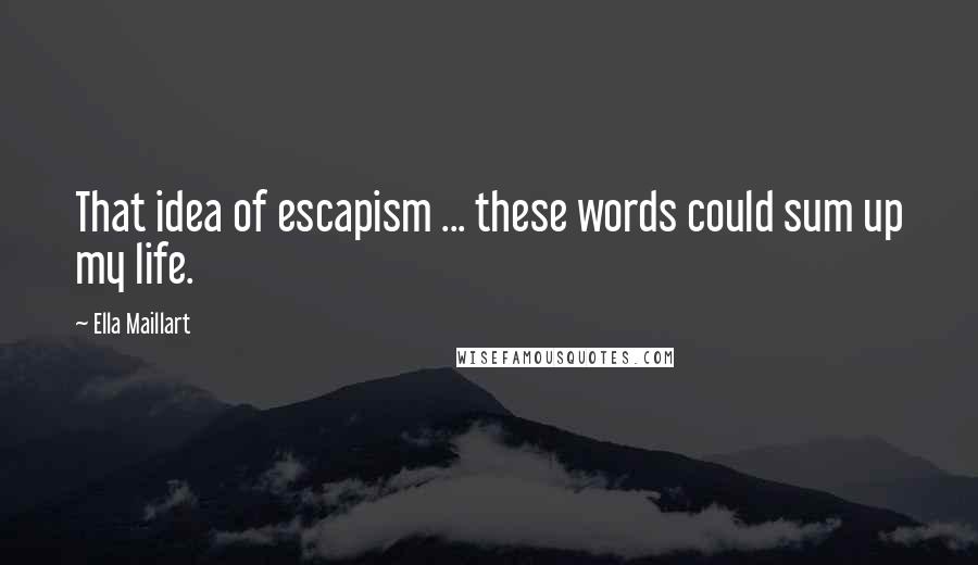 Ella Maillart quotes: That idea of escapism ... these words could sum up my life.