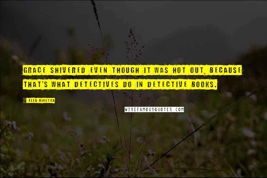 Ella Minster quotes: Grace shivered even though it was hot out, because that's what detectives do in detective books.