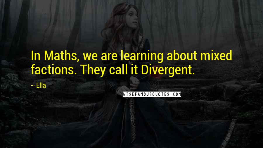 Ella quotes: In Maths, we are learning about mixed factions. They call it Divergent.