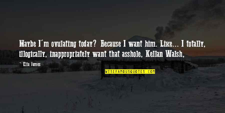 Ella Quotes By Ella James: Maybe I'm ovulating today? Because I want him.