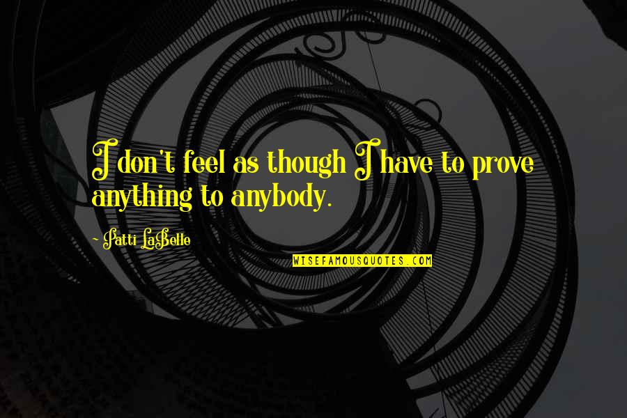 Ella Shepard Quotes By Patti LaBelle: I don't feel as though I have to Ella Shepard Quotes By Patti LaBelle: I don't feel as though I have to