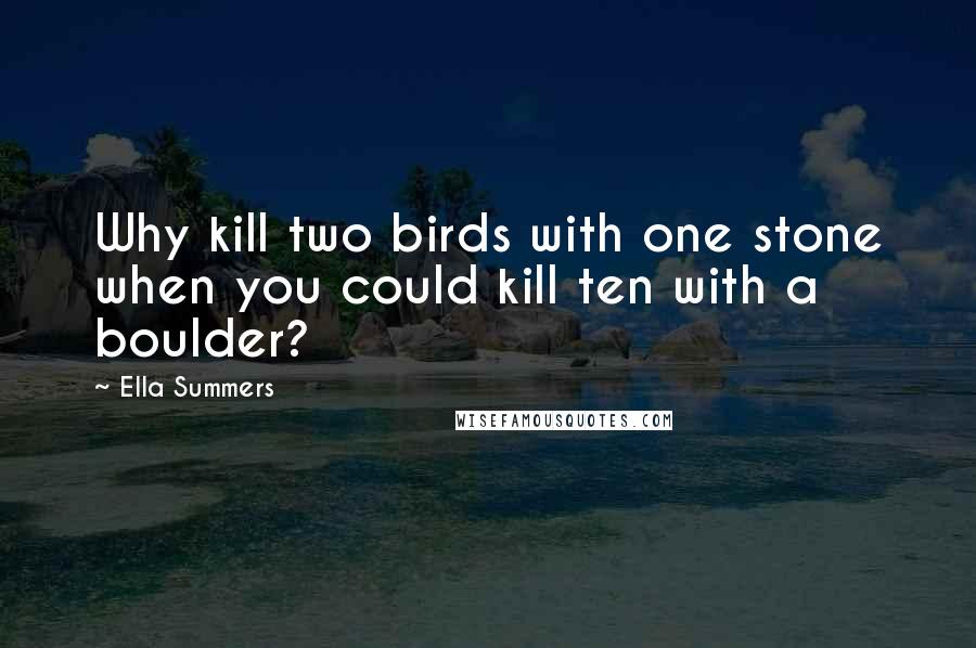 Ella Summers quotes: Why kill two birds with one stone when you could kill ten with a boulder?