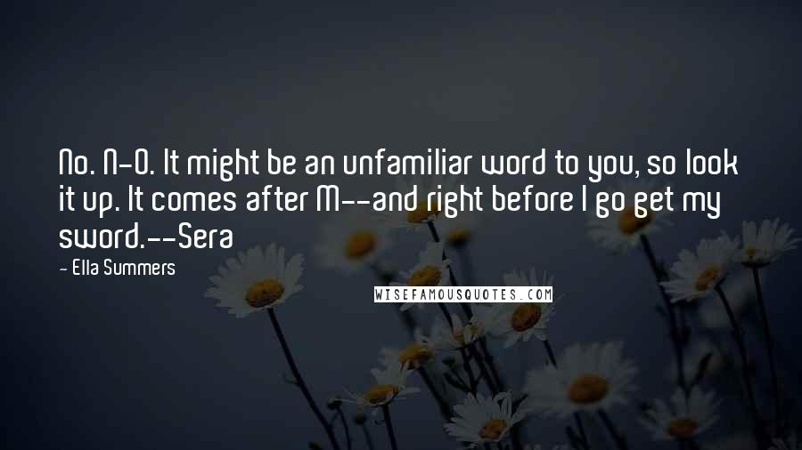 Ella Summers quotes: No. N-O. It might be an unfamiliar word to you, so look it up. It comes after M--and right before I go get my sword.--Sera
