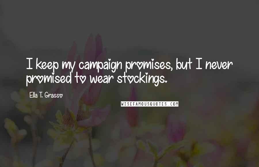Ella T. Grasso quotes: I keep my campaign promises, but I never promised to wear stockings.