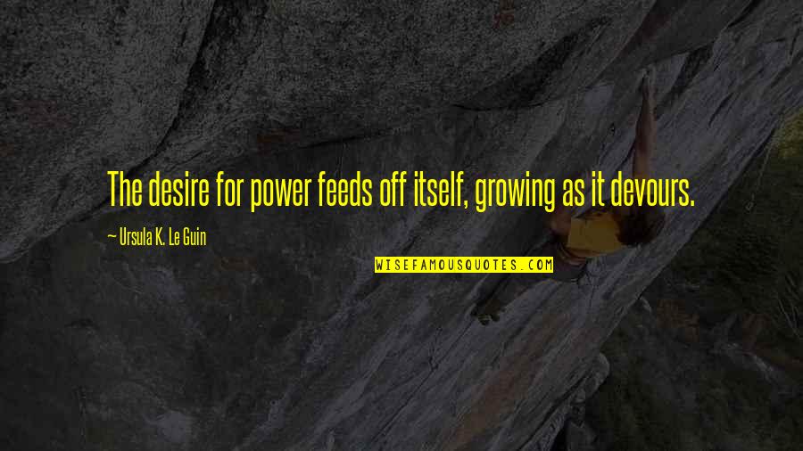 Ella Wheeler Wilcox Quote Quotes By Ursula K. Le Guin: The desire for power feeds off itself, growing