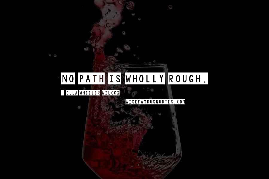 Ella Wheeler Wilcox quotes: No path is wholly rough.