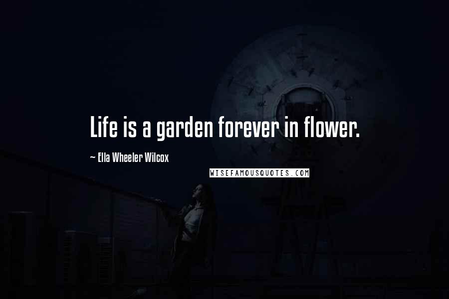 Ella Wheeler Wilcox quotes: Life is a garden forever in flower.