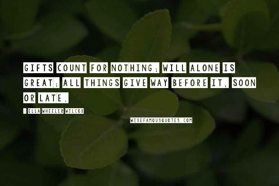 Ella Wheeler Wilcox quotes: Gifts count for nothing; will alone is great; All things give way before it, soon or late.