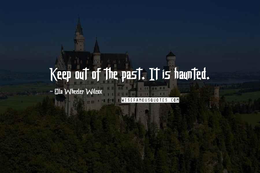 Ella Wheeler Wilcox quotes: Keep out of the past. It is haunted.