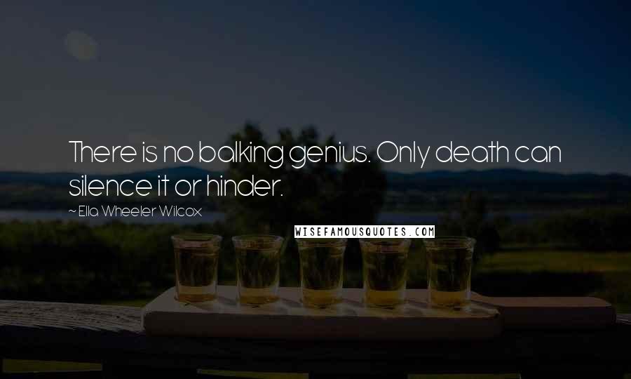 Ella Wheeler Wilcox quotes: There is no balking genius. Only death can silence it or hinder.