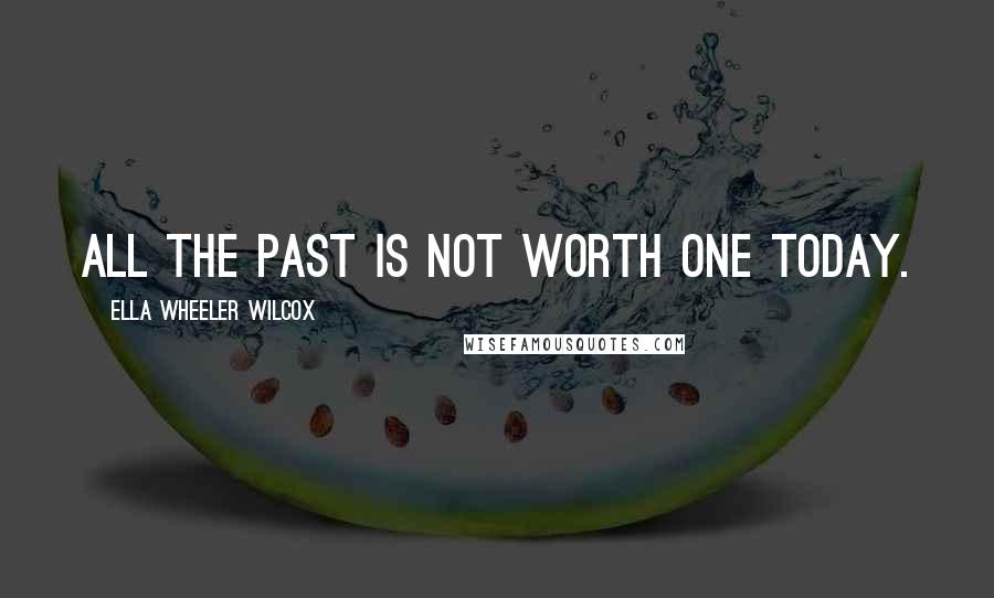 Ella Wheeler Wilcox quotes: All the past is not worth one today.