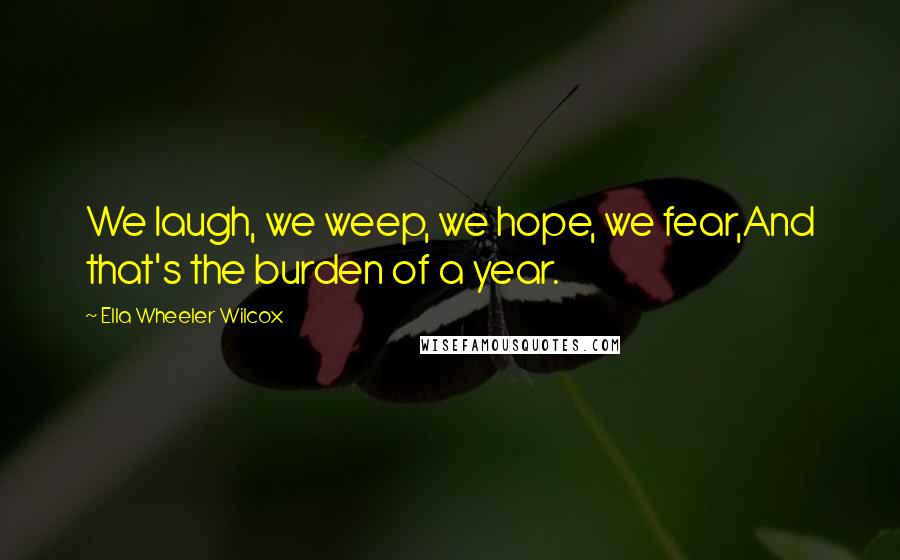 Ella Wheeler Wilcox quotes: We laugh, we weep, we hope, we fear,And that's the burden of a year.