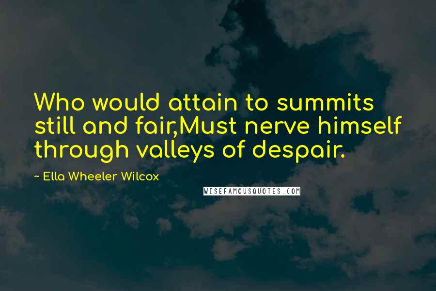 Ella Wheeler Wilcox quotes: Who would attain to summits still and fair,Must nerve himself through valleys of despair.