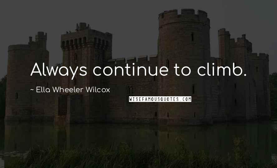 Ella Wheeler Wilcox quotes: Always continue to climb.