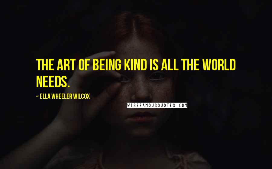 Ella Wheeler Wilcox quotes: The art of being kind is all the world needs.