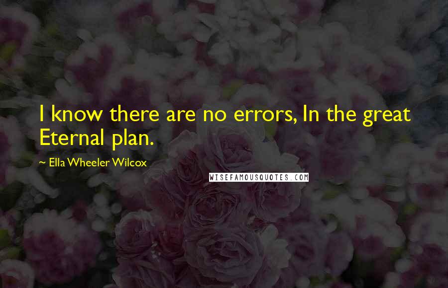 Ella Wheeler Wilcox quotes: I know there are no errors, In the great Eternal plan.