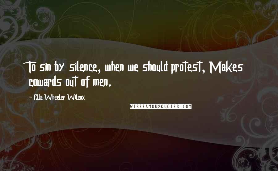 Ella Wheeler Wilcox quotes: To sin by silence, when we should protest, Makes cowards out of men.