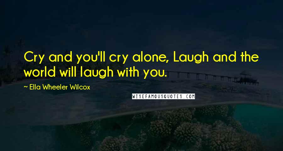 Ella Wheeler Wilcox quotes: Cry and you'll cry alone, Laugh and the world will laugh with you.