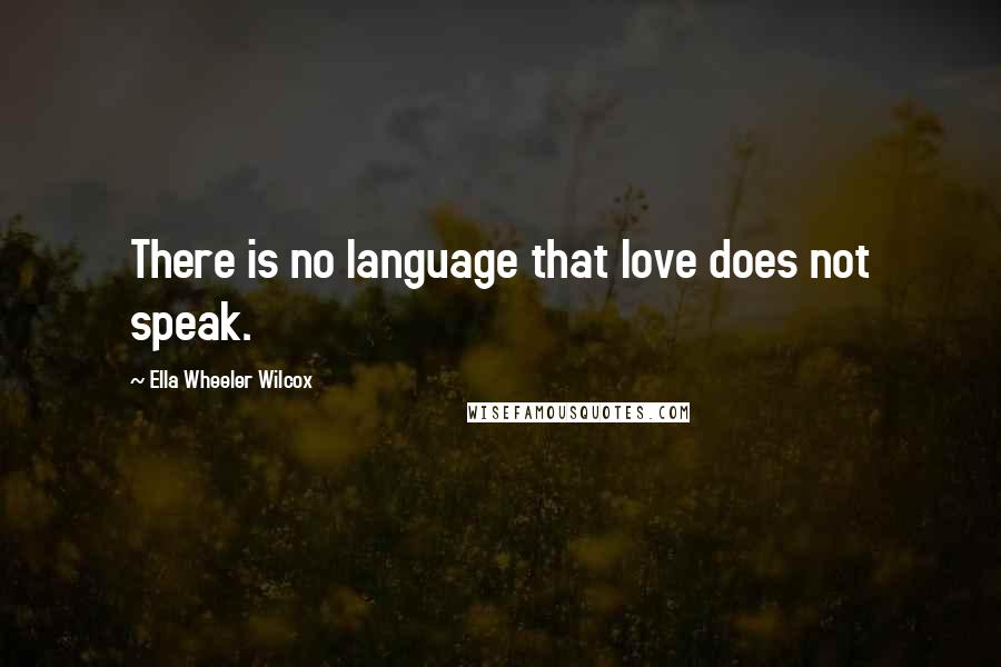 Ella Wheeler Wilcox quotes: There is no language that love does not speak.