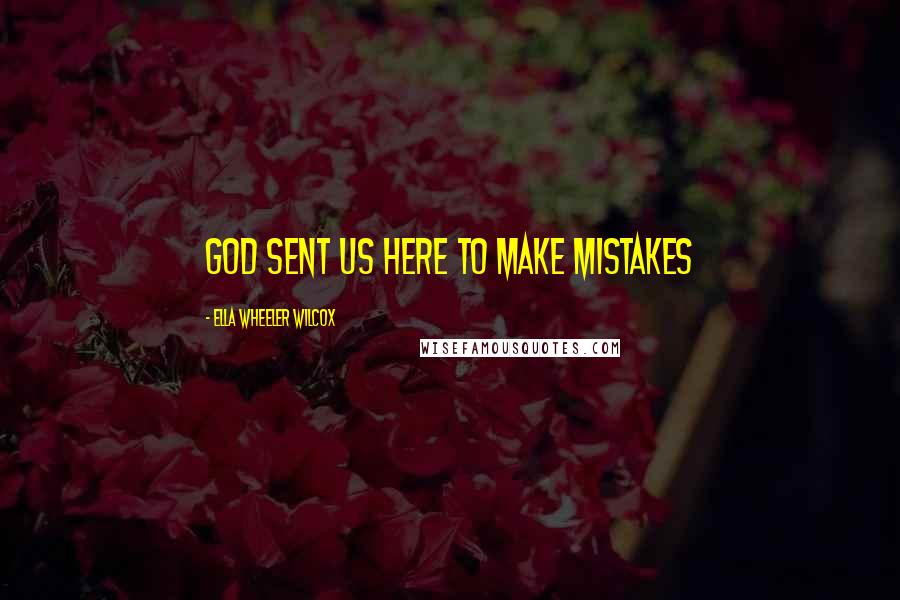 Ella Wheeler Wilcox quotes: God sent us here to make mistakes
