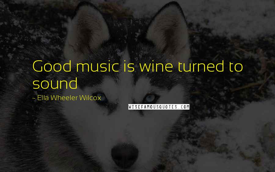 Ella Wheeler Wilcox quotes: Good music is wine turned to sound