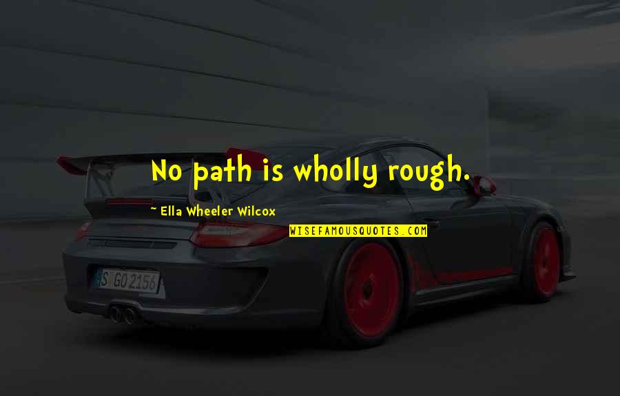Ella Wilcox Quotes By Ella Wheeler Wilcox: No path is wholly rough. Ella Wilcox Quotes By Ella Wheeler Wilcox: No path is wholly rough.