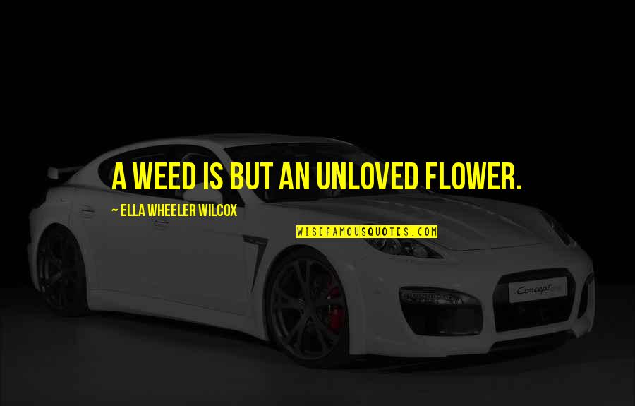 Ella Wilcox Quotes By Ella Wheeler Wilcox: A weed is but an unloved flower. Ella Wilcox Quotes By Ella Wheeler Wilcox: A weed is but an unloved flower.