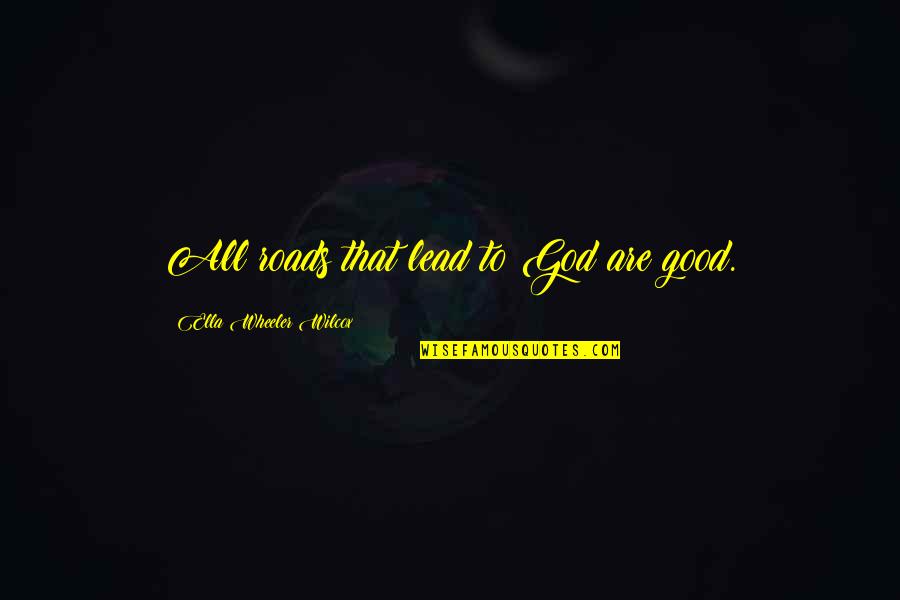 Ella Wilcox Quotes By Ella Wheeler Wilcox: All roads that lead to God are good. Ella Wilcox Quotes By Ella Wheeler Wilcox: All roads that lead to God are good.