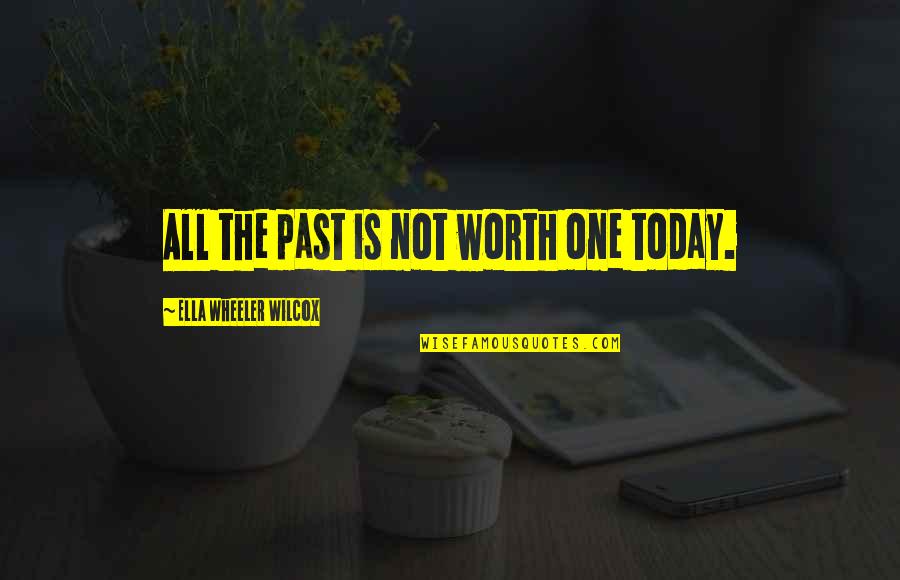 Ella Wilcox Quotes By Ella Wheeler Wilcox: All the past is not worth one today. Ella Wilcox Quotes By Ella Wheeler Wilcox: All the past is not worth one today.