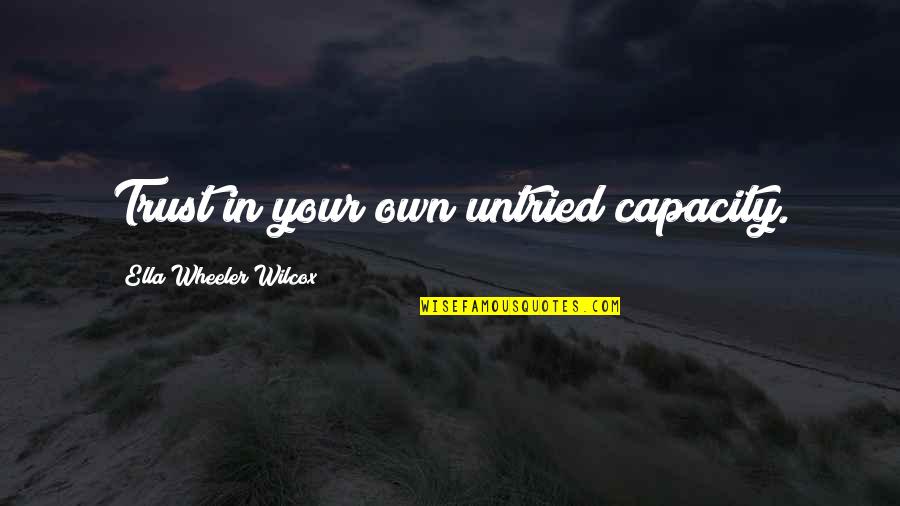 Ella Wilcox Quotes By Ella Wheeler Wilcox: Trust in your own untried capacity. Ella Wilcox Quotes By Ella Wheeler Wilcox: Trust in your own untried capacity.