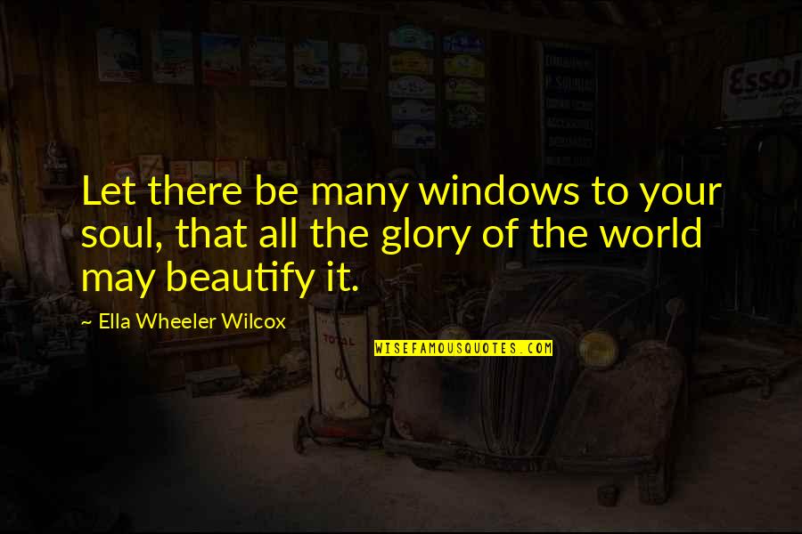 Ella Wilcox Quotes By Ella Wheeler Wilcox: Let there be many windows to your soul, Ella Wilcox Quotes By Ella Wheeler Wilcox: Let there be many windows to your soul,