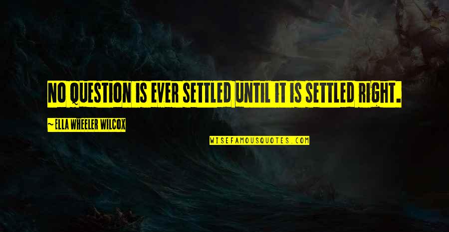 Ella Wilcox Quotes By Ella Wheeler Wilcox: No question is ever settled until it is Ella Wilcox Quotes By Ella Wheeler Wilcox: No question is ever settled until it is
