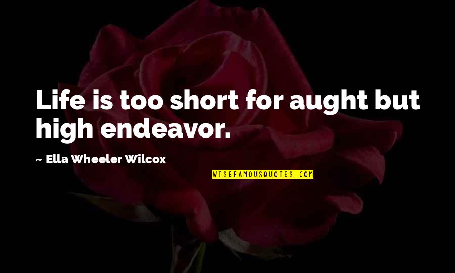 Ella Wilcox Quotes By Ella Wheeler Wilcox: Life is too short for aught but high Ella Wilcox Quotes By Ella Wheeler Wilcox: Life is too short for aught but high