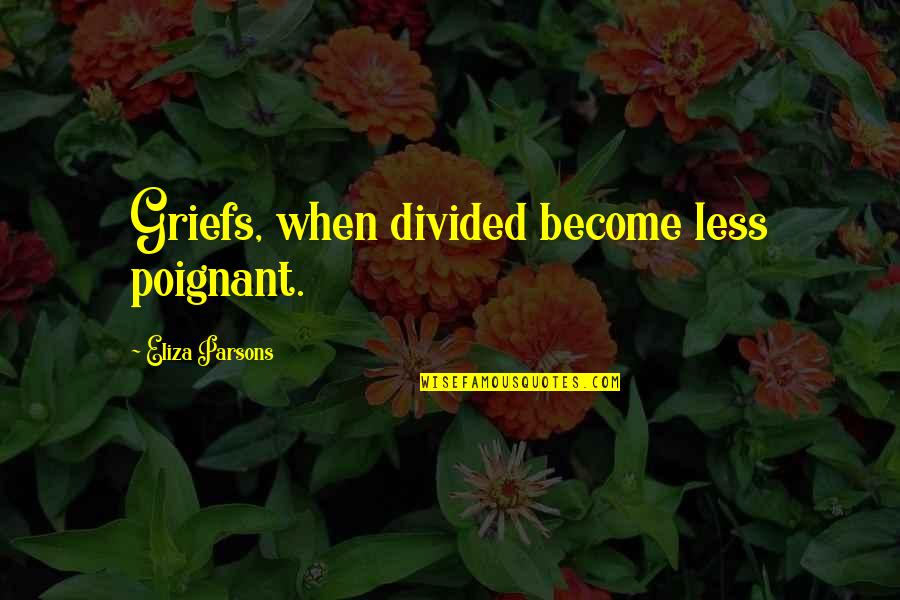 Ella Williams Quotes By Eliza Parsons: Griefs, when divided become less poignant.
